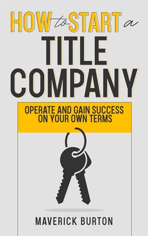 How to Start a Title Company: Operate and Gain Success on Your Own Terms (Paperback)