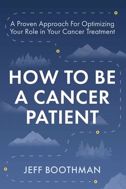 How To Be A Cancer Patient: A Proven approach for Optimizing Your Role in Your Cancer Treatment (Paperback)