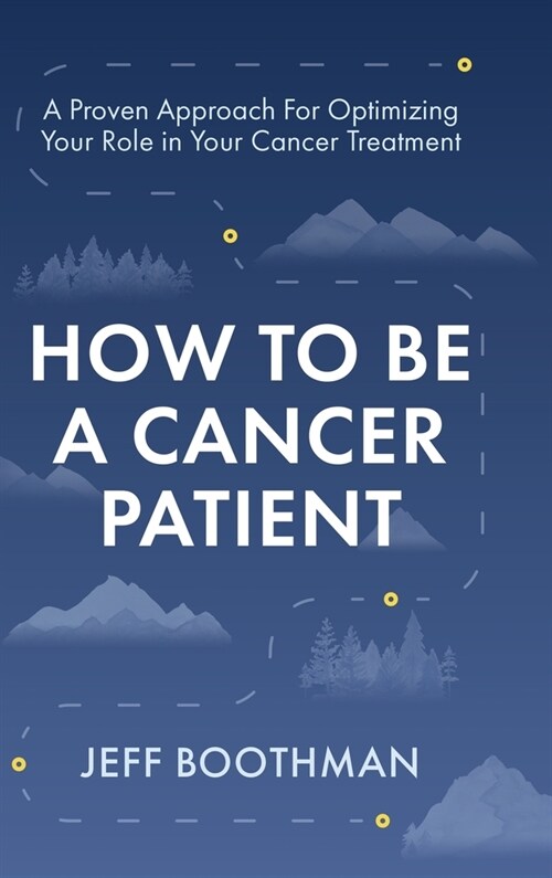 How To Be A Cancer Patient: A Proven approach for Optimizing Your Role in Your Cancer Treatment (Hardcover)