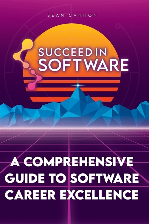 Succeed In Software: A Comprehensive Guide To Software Career Excellence (Paperback)