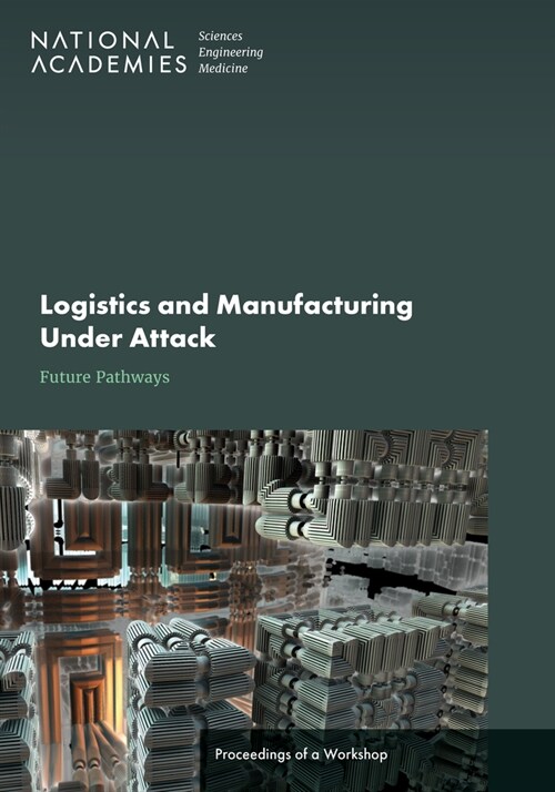 Logistics and Manufacturing Under Attack: Future Pathways: Proceedings of a Workshop (Paperback)