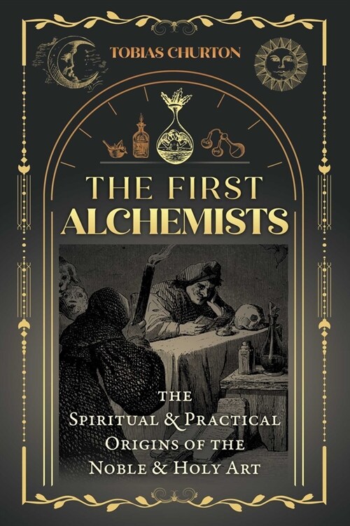 The First Alchemists: The Spiritual and Practical Origins of the Noble and Holy Art (Paperback)