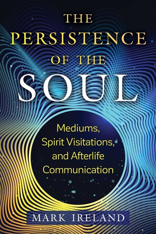 The Persistence of the Soul: Mediums, Spirit Visitations, and Afterlife Communication (Paperback, 2, Edition, New of)