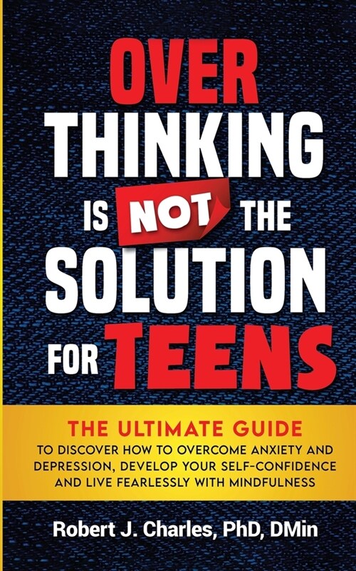 Overthinking Is Not the Solution For Teens: The Ultimate Guide to Discover How to Overcome Anxiety and Depression, Develop Your SelfConfidence and Liv (Paperback)