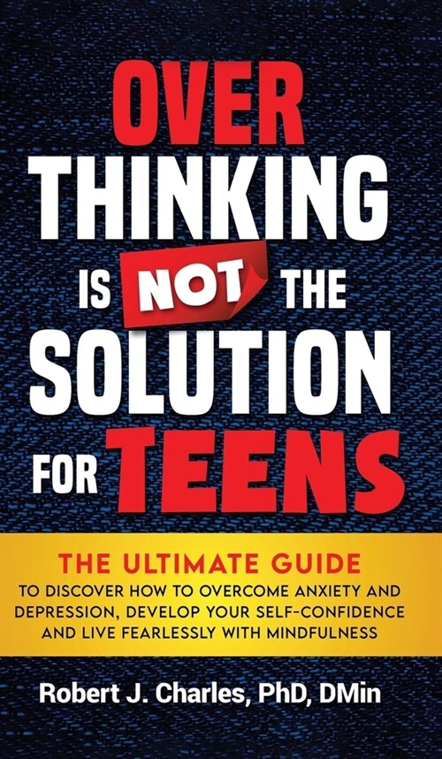 Overthinking Is Not the Solution For Teens: The Ultimate Guide to Discover How to Overcome Anxiety and Depression, Develop Your SelfConfidence and Liv (Hardcover)