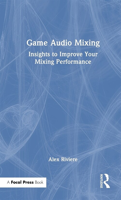 Game Audio Mixing : Insights to Improve your Mixing Performance (Hardcover)