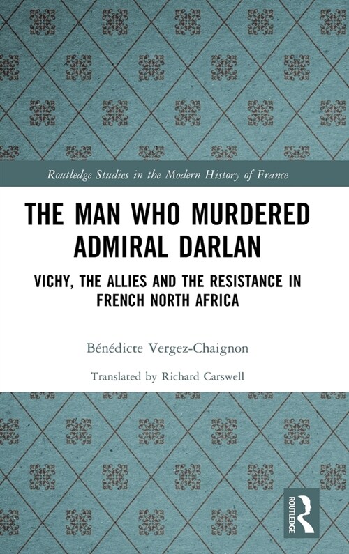 The Man Who Murdered Admiral Darlan : Vichy, the Allies and the Resistance in French North Africa (Hardcover)