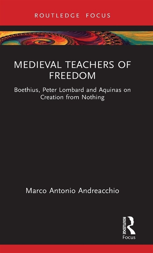 Medieval Teachers of Freedom : Boethius, Peter Lombard and Aquinas on Creation from Nothing (Hardcover)