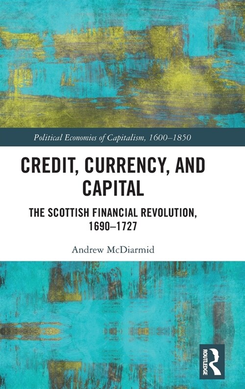 Credit, Currency, and Capital : The Scottish Financial Revolution, 1690-1727 (Hardcover)