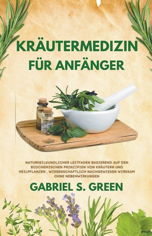 Kr?termedizin F? Anf?ger - Naturheilkundlicher Leitfaden Basierend auf den Biochemischen Prinzipien Von Kr?tern und Heilpflanzen, Wissenschaftlich (Paperback)