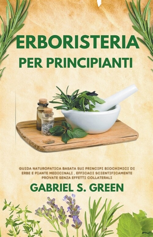 Erboristeria Per Principianti - Guida Naturopatica Basata sui Principi Biochimici di Erbe e Piante Medicinali Efficaci, Scientificamente Provate Senza (Paperback)