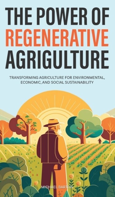 The Power of Regenerative Agriculture: Transforming Agriculture for Environmental, Economic, and Social Sustainability (Hardcover)