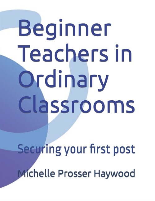 Beginner Teachers in Ordinary Classrooms: Securing your first post (Paperback)