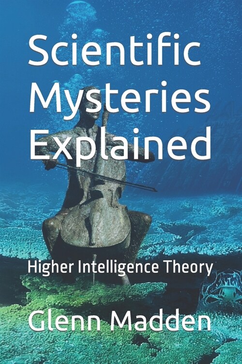 Scientific Mysteries Explained: Higher Intelligence Theory (Paperback)