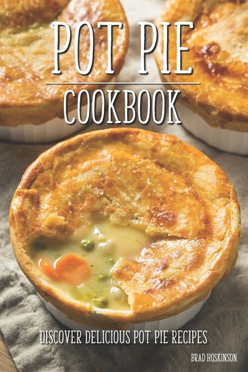 Pot Pie Cookbook: Discover Delicious Pot Pie Recipes (Paperback)