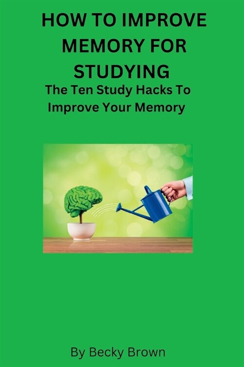 How to Improve Memory for Studying: The Ten Study Hacks to Improve Your Memory (Paperback)