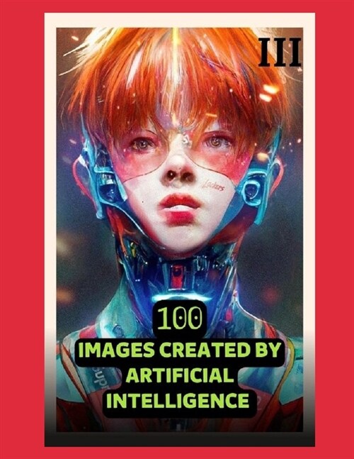 100 Images Created by Artificial Intelligence 03 (Paperback)
