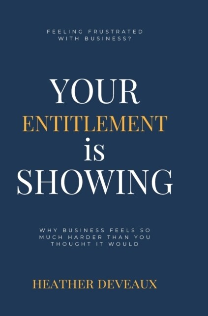 Your Entitlement is Showing: Why business feels so much harder than you thought it would (Hardcover)