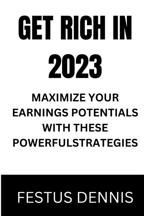 Get Rich in 2023: Maximize Your Earnings Potentials with These Powerful Strategies (Paperback)