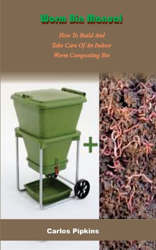 Worm Bin Manual: How To Build And Take Care Of An Indoor Worm Composting Bin (Paperback)