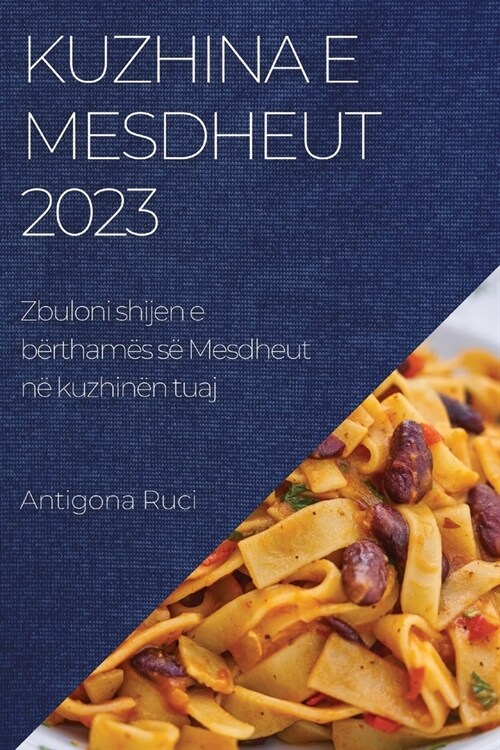 Kuzhina e Mesdheut 2023: Zbuloni shijen e b?tham? s?Mesdheut n?kuzhin? tuaj (Paperback)