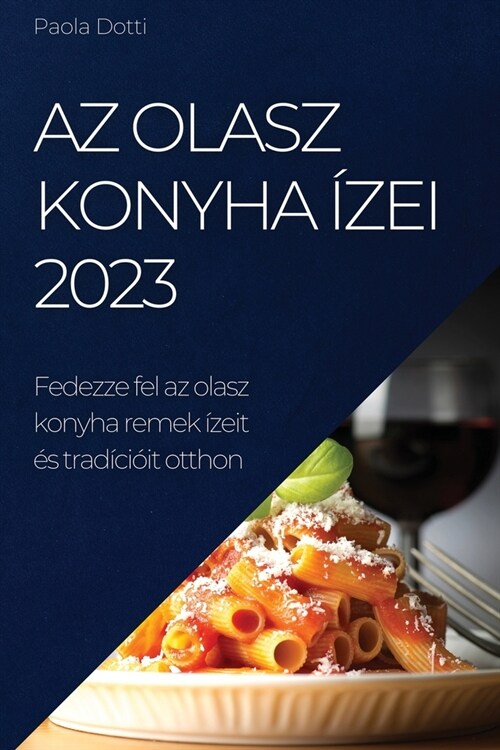 Az olasz konyha ?ei 2023: Fedezze fel az olasz konyha remek ?eit ? trad?i?t otthon (Paperback)