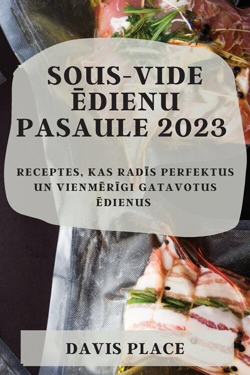 Sous-Vide ēdienu pasaule 2023: Receptes, kas radīs perfektus un vienmērīgi gatavotus ēdienus (Paperback)