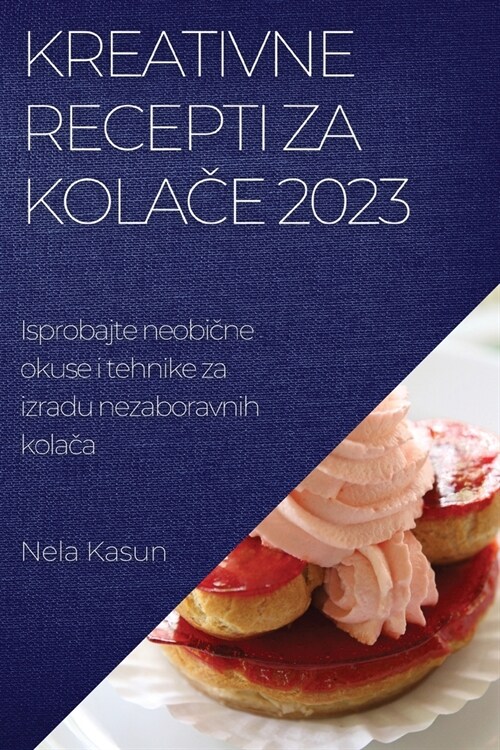 Kreativne recepti za kolače 2023: Isprobajte neobične okuse i tehnike za izradu nezaboravnih kolača (Paperback)