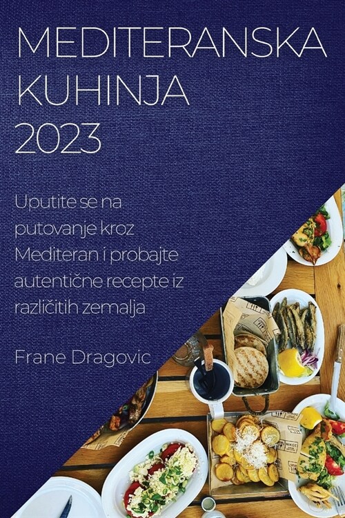 Mediteranska kuhinja 2023: Uputite se na putovanje kroz Mediteran i probajte autentične recepte iz različitih zemalja (Paperback)