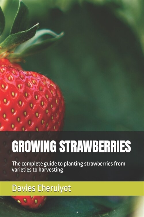 Growing Strawberries: The complete guide to planting strawberries from varieties to harvesting (Paperback)