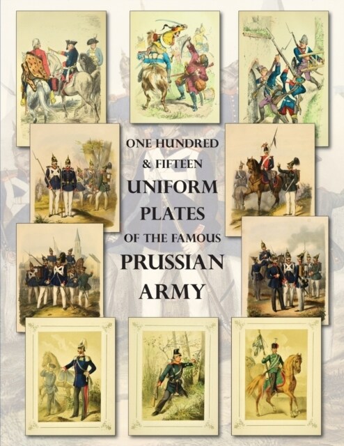 One Hundred & Fifteen Uniform Plates of The Famous Prussian Army - OMNIBUS EDITION: Under Frederick the Great, Frederick William IV & Prince Regent Wi (Paperback)
