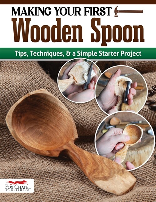 Making Your First Wooden Spoon: Tips, Techniques & a Simple Starter Project (Paperback)