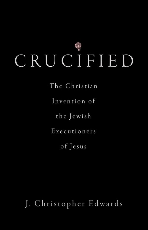 Crucified: The Christian Invention of the Jewish Executioners of Jesus (Hardcover)