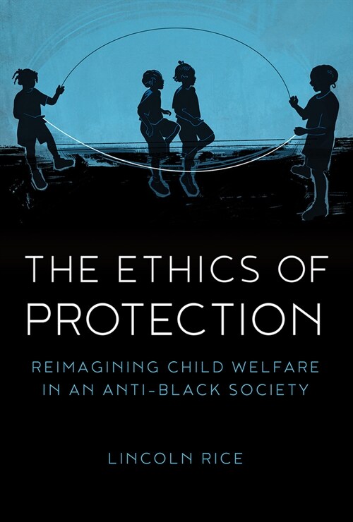 The Ethics of Protection: Reimagining Child Welfare in an Anti-Black Society (Paperback)