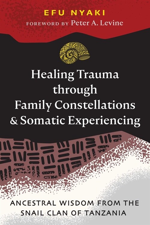 Healing Trauma Through Family Constellations and Somatic Experiencing: Ancestral Wisdom from the Snail Clan of Tanzania (Paperback)