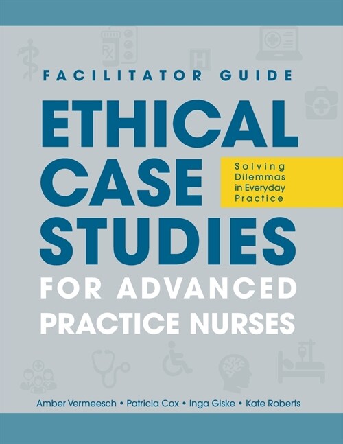 FACILITATOR GUIDE to Ethical Case Studies for Advanced Practice Nurses: Solving Dilemmas in Everyday Practice (Paperback)