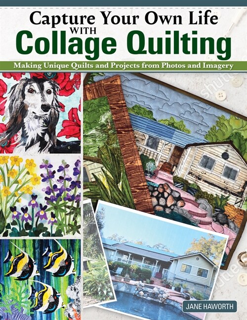 Capture Your Own Life with Collage Quilting: Making Unique Quilts and Projects from Photos and Imagery (Paperback)
