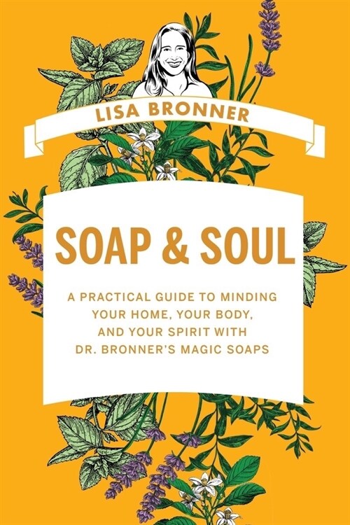 Soap & Soul: A Practical Guide to Minding Your Home, Your Body, and Your Spirit with Dr. Bronners Magic Soaps (Hardcover)