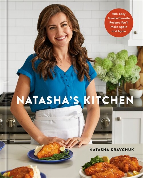 Natashas Kitchen: 100+ Easy Family-Favorite Recipes Youll Make Again and Again: A Cookbook (Hardcover)