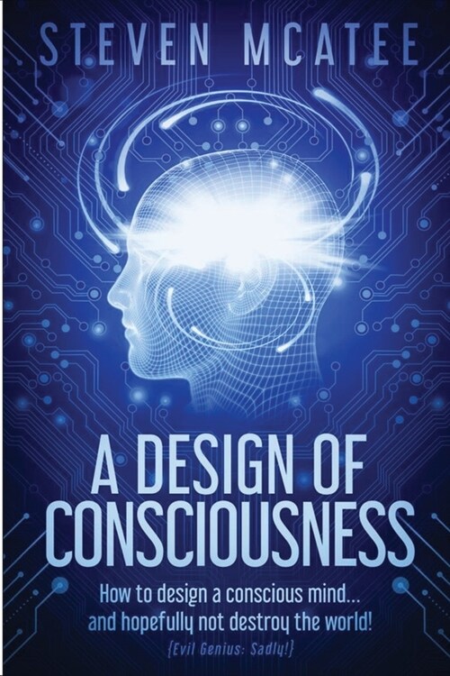 A Design of Consciousness: How to design a conscious mind... and hopefully not destroy the world! (Paperback)