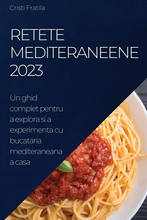 Retete Mediteraneene 2023: Un ghid complet pentru a explora si a experimenta cu bucataria mediteraneana a casa (Paperback)