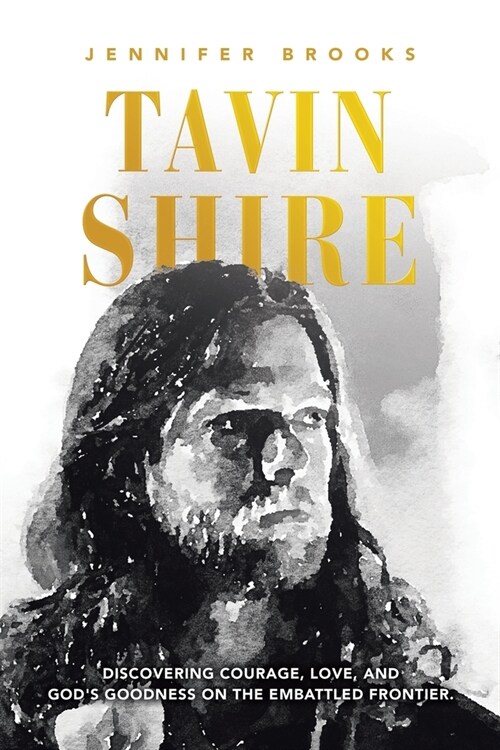 Tavin Shire: Discovering Courage, Love, and Gods Goodness on the Embattled Frontier. (Paperback)