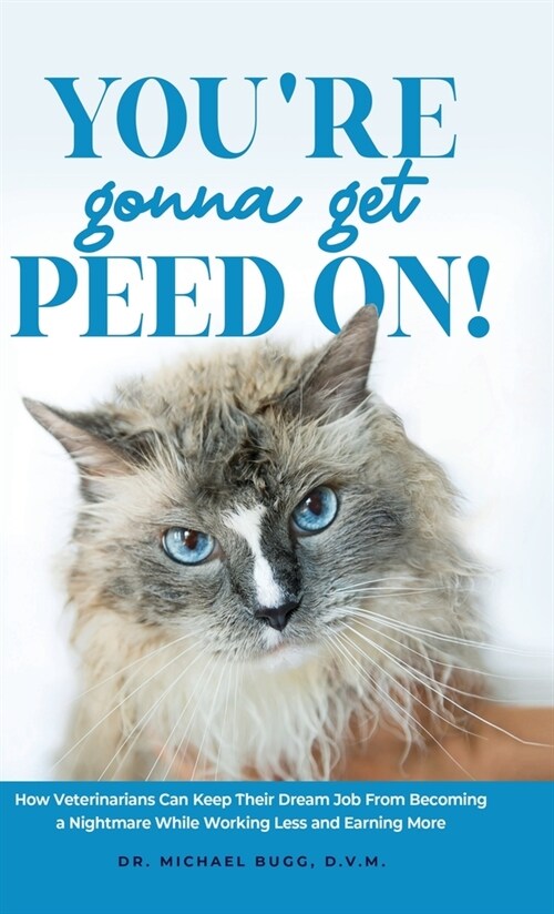 Youre Gonna Get Peed On!: How Veterinarians Can Keep Their Dream Job from Becoming a Nightmare While Working Less and Earning More (Hardcover)