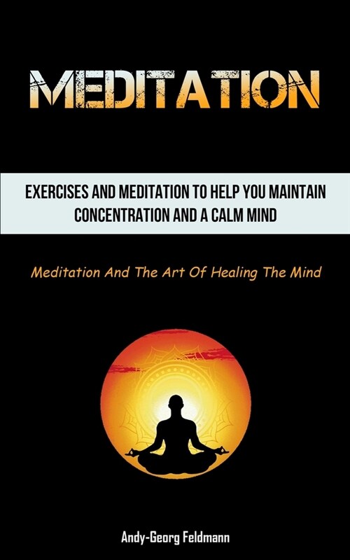 Meditation: Exercises And Meditation To Help You Maintain Concentration And A Calm Mind (Meditation And The Art Of Healing The Min (Paperback)