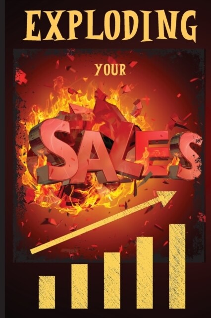 Exploding Your Sales: How to be Successful in Sales / Concrete, Tested Strategies that Help People Maximize Sales (Paperback)