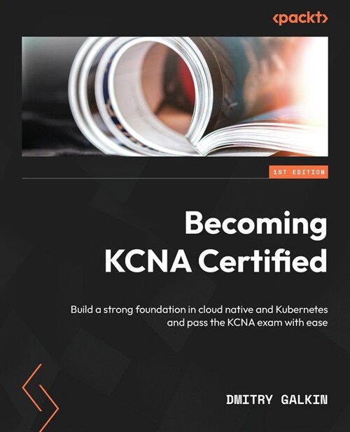 Becoming KCNA Certified: Build a strong foundation in cloud native and Kubernetes and pass the KCNA exam with ease (Paperback)