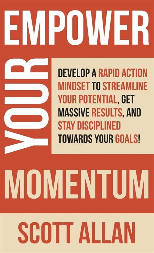 Empower Your Momentum: Develop a Rapid Action Mindset to Streamline Your Potential, Get Massive Results, and Stay Disciplined Towards Your Go (Hardcover)