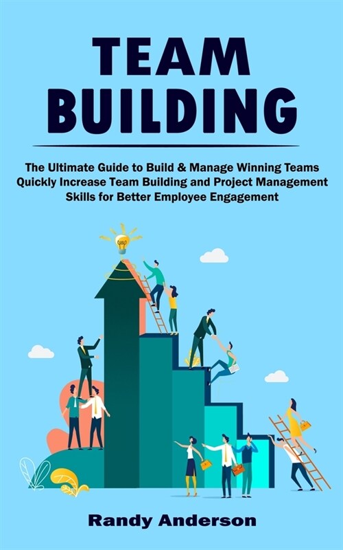 Team Building: The Ultimate Guide to Build & Manage Winning Teams (Quickly Increase Team Building and Project Management Skills for B (Paperback)