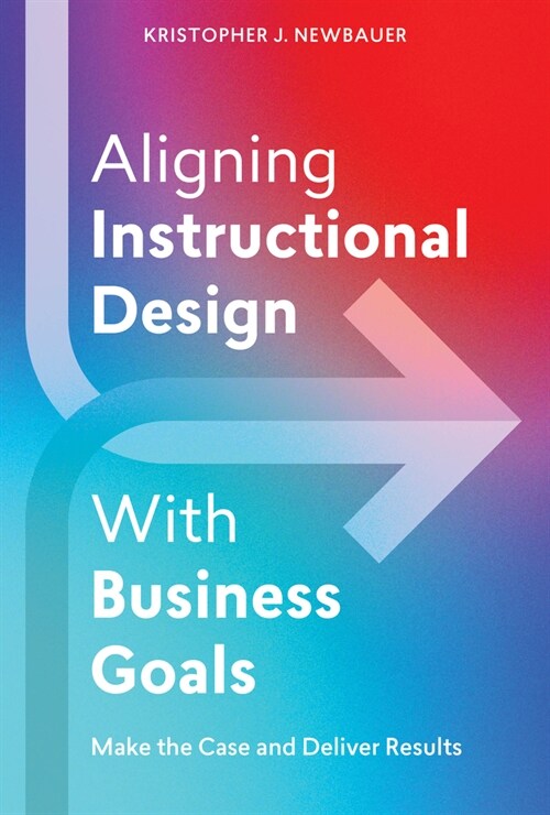 Aligning Instructional Design with Business Goals: Make the Case and Deliver Results (Paperback)