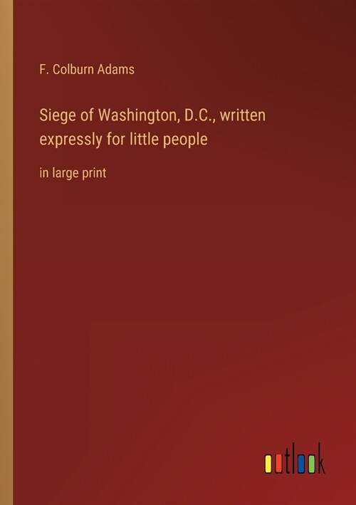 Siege of Washington, D.C., written expressly for little people: in large print (Paperback)